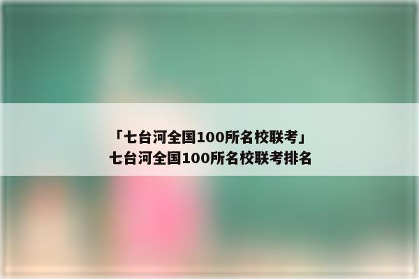 「七台河全国100所名校联考」七台河全国100所名校联考排名