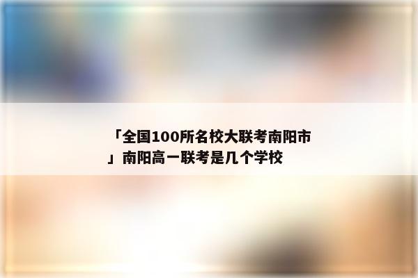 「全国100所名校大联考南阳市」南阳高一联考是几个学校
