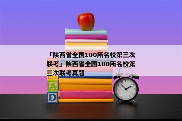「陕西省全国100所名校第三次联考」陕西省全国100所名校第三次联考真题
