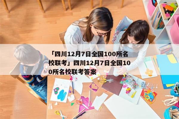 「四川12月7日全国100所名校联考」四川12月7日全国100所名校联考答案