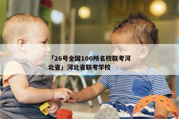 「26号全国100所名校联考河北省」河北省联考学校