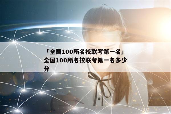 「全国100所名校联考第一名」全国100所名校联考第一名多少分