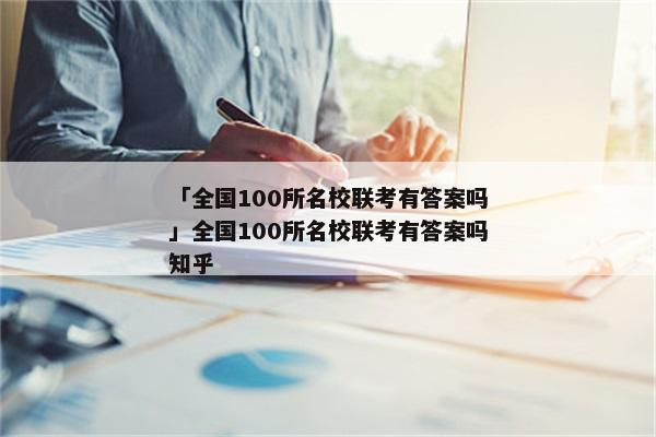「全国100所名校联考有答案吗」全国100所名校联考有答案吗知乎