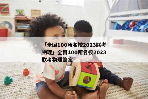 「全国100所名校2023联考物理」全国100所名校2023联考物理答案