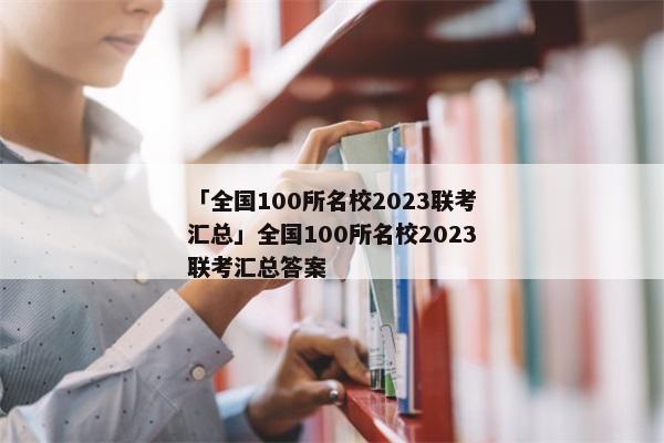 「全国100所名校2023联考汇总」全国100所名校2023联考汇总答案