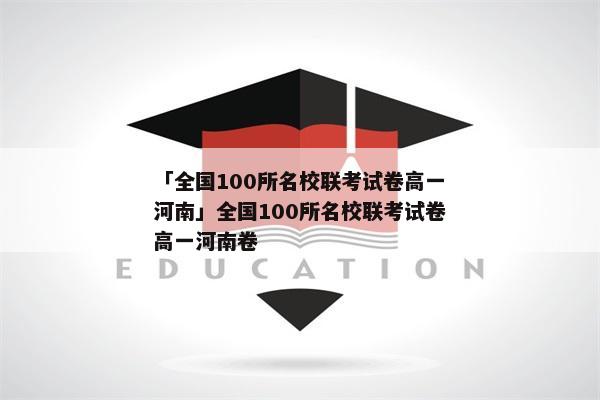 「全国100所名校联考试卷高一河南」全国100所名校联考试卷高一河南卷