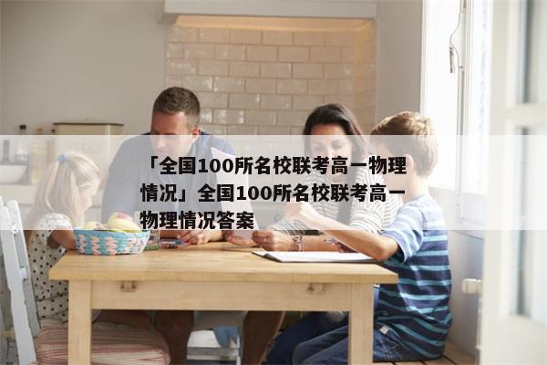「全国100所名校联考高一物理情况」全国100所名校联考高一物理情况答案