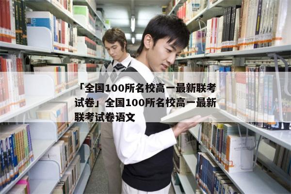 「全国100所名校高一最新联考试卷」全国100所名校高一最新联考试卷语文