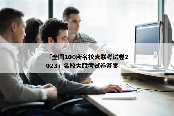 「全国100所名校大联考试卷2023」名校大联考试卷答案