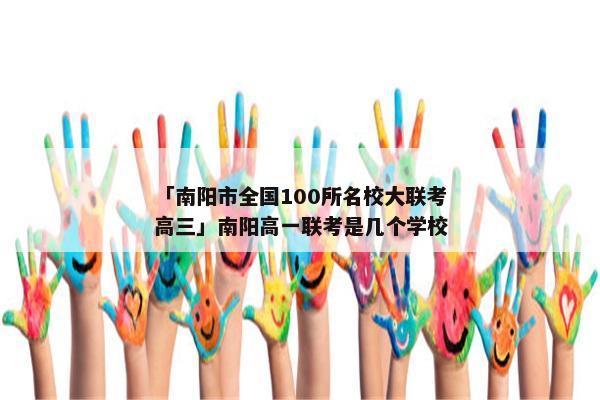 「南阳市全国100所名校大联考高三」南阳高一联考是几个学校