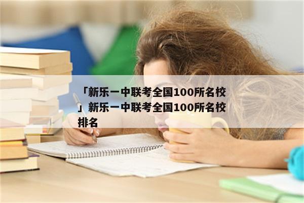 「新乐一中联考全国100所名校」新乐一中联考全国100所名校排名