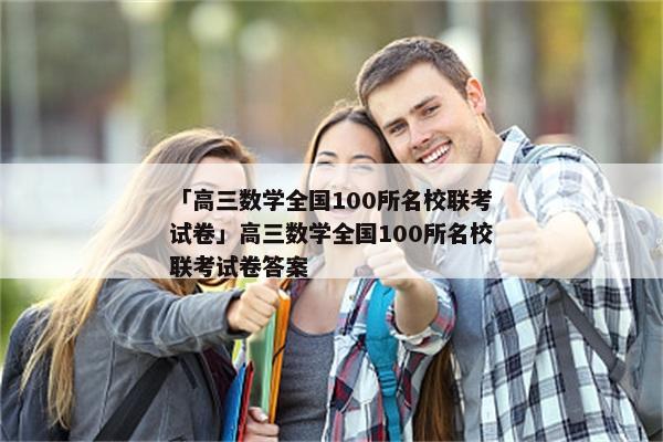 「高三数学全国100所名校联考试卷」高三数学全国100所名校联考试卷答案