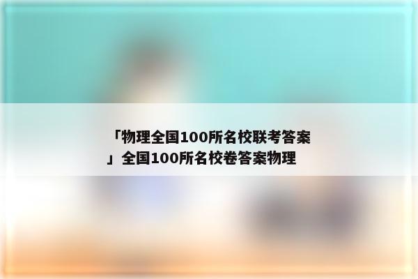 「物理全国100所名校联考答案」全国100所名校卷答案物理