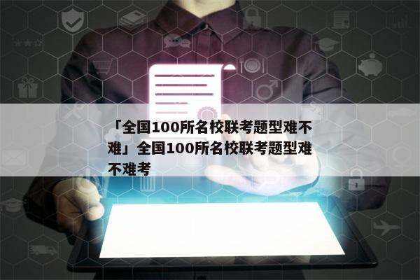 「全国100所名校联考题型难不难」全国100所名校联考题型难不难考