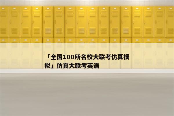 「全国100所名校大联考仿真模拟」仿真大联考英语