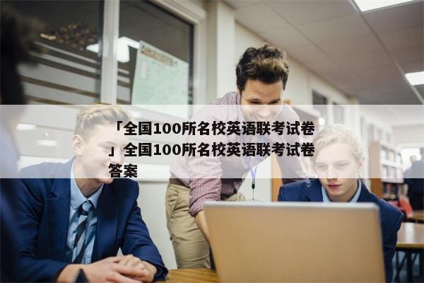 「全国100所名校英语联考试卷」全国100所名校英语联考试卷答案