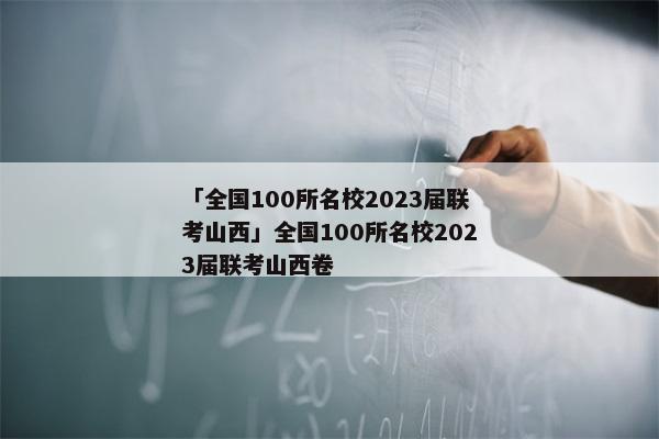 「全国100所名校2023届联考山西」全国100所名校2023届联考山西卷
