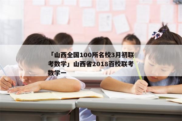 「山西全国100所名校3月初联考数学」山西省2018百校联考数学一