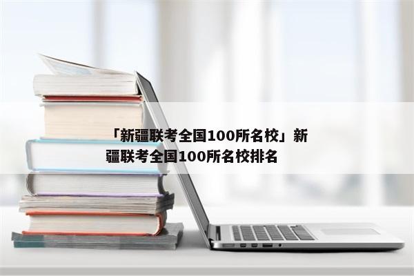 「新疆联考全国100所名校」新疆联考全国100所名校排名