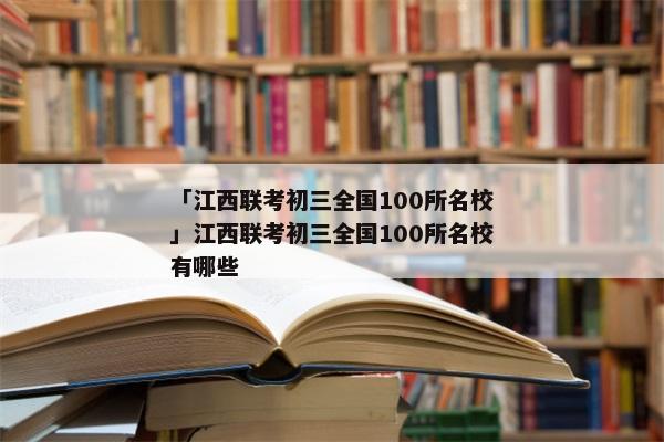 「江西联考初三全国100所名校」江西联考初三全国100所名校有哪些