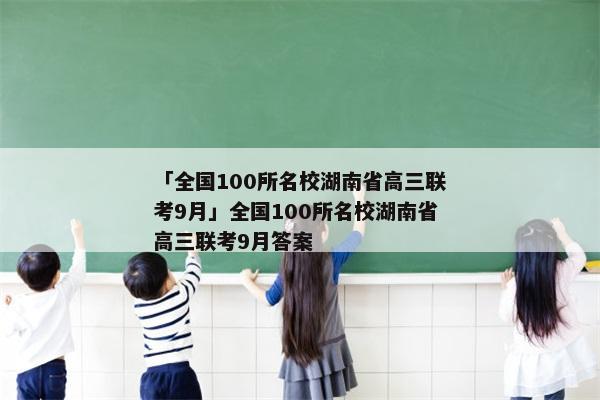 「全国100所名校湖南省高三联考9月」全国100所名校湖南省高三联考9月答案