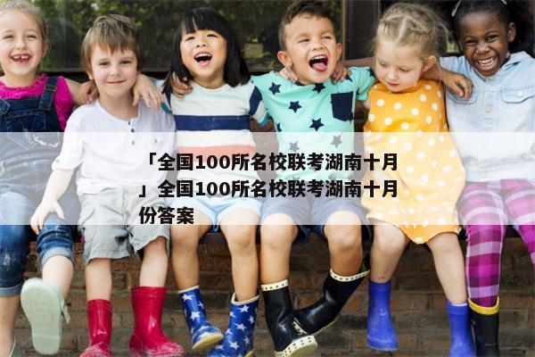 「全国100所名校联考湖南十月」全国100所名校联考湖南十月份答案