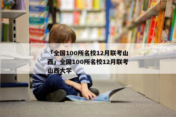 「全国100所名校12月联考山西」全国100所名校12月联考山西大学