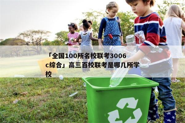 「全国100所名校联考3006c综合」高三百校联考是哪几所学校