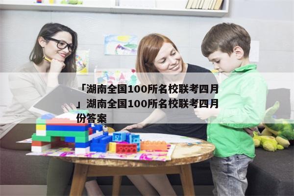 「湖南全国100所名校联考四月」湖南全国100所名校联考四月份答案