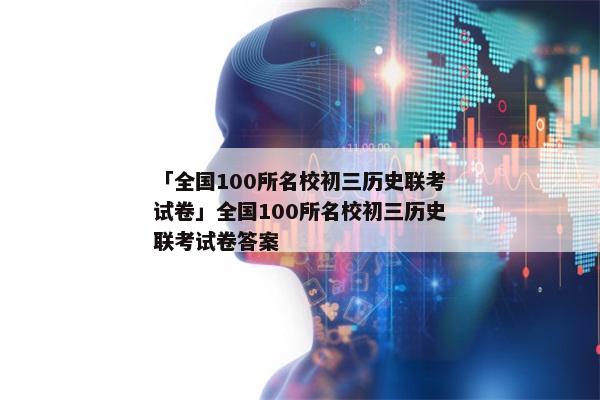「全国100所名校初三历史联考试卷」全国100所名校初三历史联考试卷答案