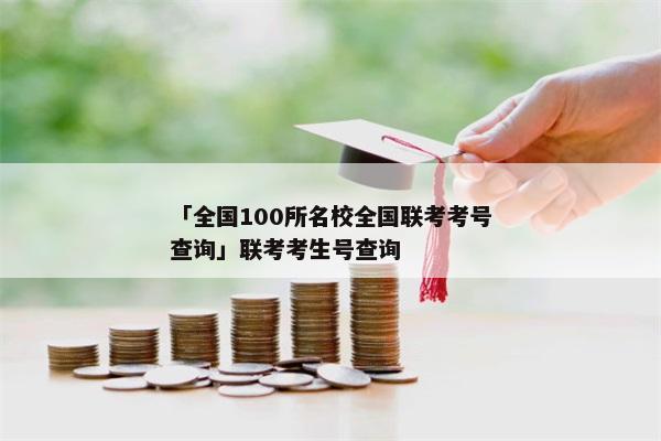 「全国100所名校全国联考考号查询」联考考生号查询