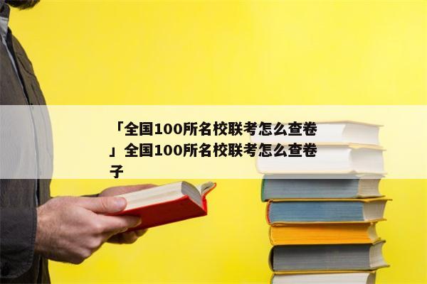 「全国100所名校联考怎么查卷」全国100所名校联考怎么查卷子