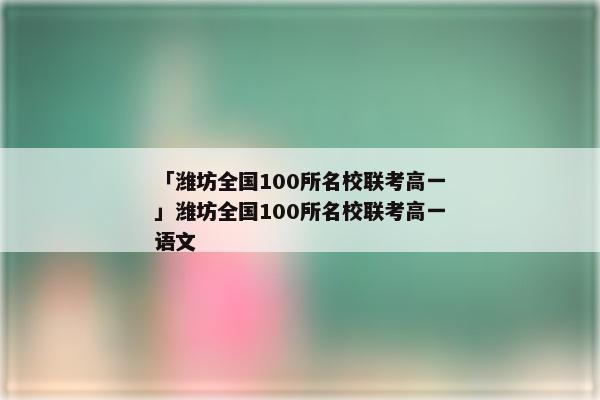 「潍坊全国100所名校联考高一」潍坊全国100所名校联考高一语文