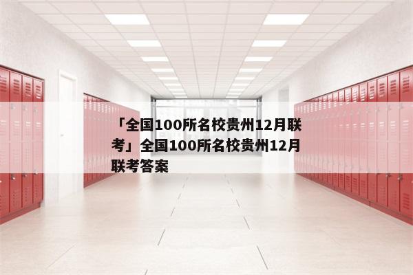 「全国100所名校贵州12月联考」全国100所名校贵州12月联考答案
