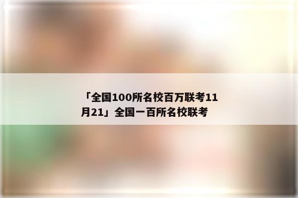 「全国100所名校百万联考11月21」全国一百所名校联考