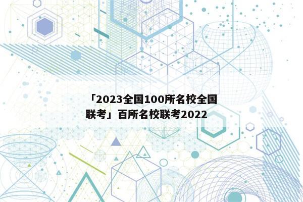 「2023全国100所名校全国联考」百所名校联考2022