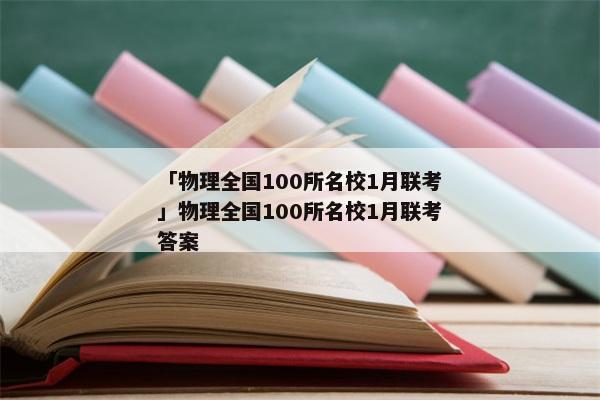 「物理全国100所名校1月联考」物理全国100所名校1月联考答案