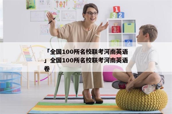 「全国100所名校联考河南英语」全国100所名校联考河南英语卷