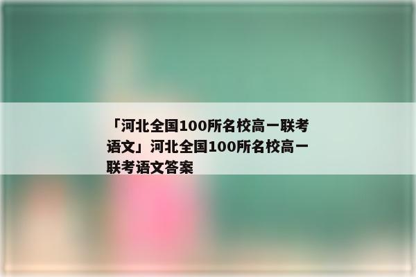 「河北全国100所名校高一联考语文」河北全国100所名校高一联考语文答案