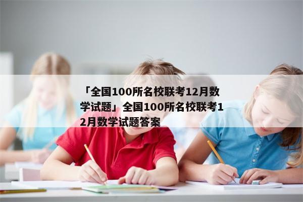 「全国100所名校联考12月数学试题」全国100所名校联考12月数学试题答案