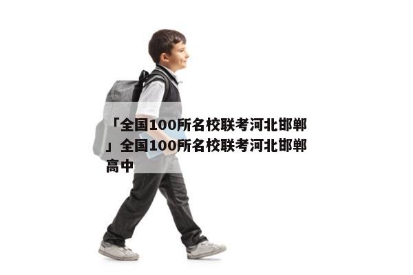 「全国100所名校联考河北邯郸」全国100所名校联考河北邯郸高中