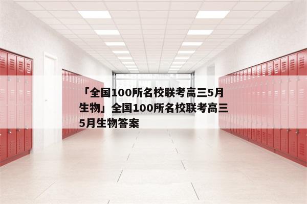 「全国100所名校联考高三5月生物」全国100所名校联考高三5月生物答案