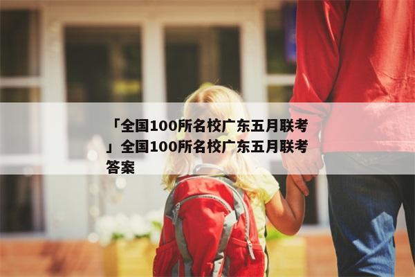 「全国100所名校广东五月联考」全国100所名校广东五月联考答案