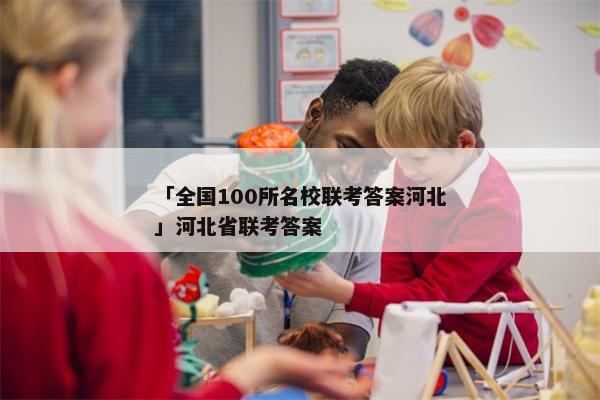 「全国100所名校联考答案河北」河北省联考答案