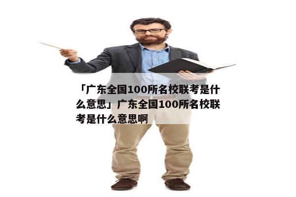 「广东全国100所名校联考是什么意思」广东全国100所名校联考是什么意思啊