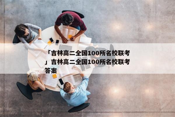 「吉林高二全国100所名校联考」吉林高二全国100所名校联考答案