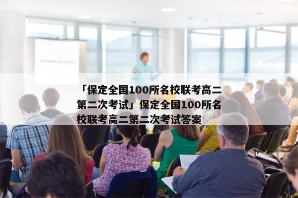 「保定全国100所名校联考高二第二次考试」保定全国100所名校联考高二第二次考试答案