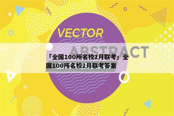 「全国100所名校2月联考」全国100所名校2月联考答案