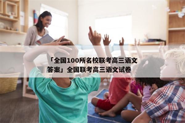 「全国100所名校联考高三语文答案」全国联考高三语文试卷