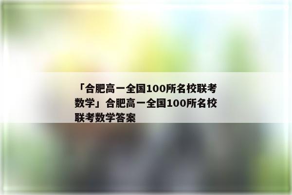 「合肥高一全国100所名校联考数学」合肥高一全国100所名校联考数学答案